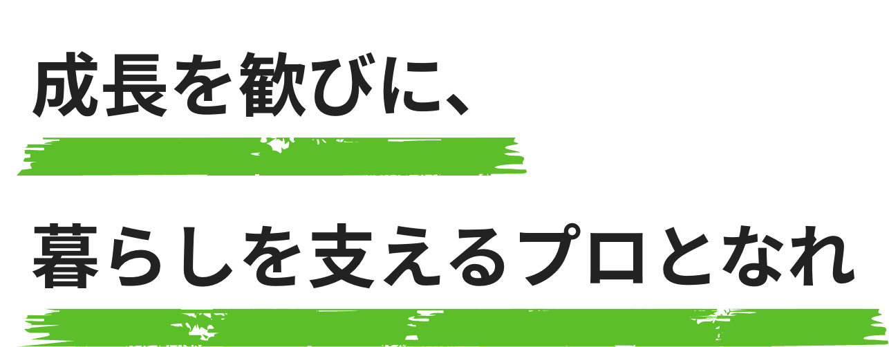成長を歓びに、暮らしを支えるプロとなれ